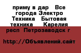 приму в дар - Все города Электро-Техника » Бытовая техника   . Карелия респ.,Петрозаводск г.